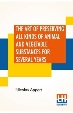 Coperta cărții 'The Art Of Preserving All Kinds Of Animal And Vegetable Substances For Several Years: A Work Published By Order Of The'