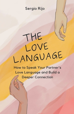 The Love Language: How to Speak Your Partner's Love Language and Build a Deeper Connection - Sergio Rijo
