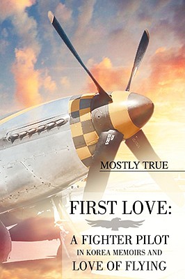 First Love: A Fighter Pilot in Korea Memoirs and Love of Flying - Mostly True