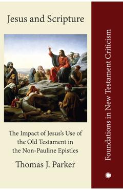 Poza produsului Jesus and Scripture: The Impact of Jesus's Use of the Old Testament in the Non-Pauline Epistles - Thomas J. Parker