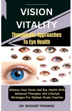 Coperta cărții 'Vision Vitality: Therapeutic Approaches To Eye Health: Enhance Your Vision And Eye Health With Advanced Therapies And'
