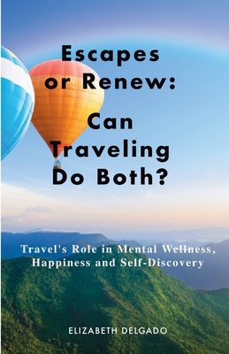 Escapes or Renew: Travel's Role in Mental Wellness, Happiness and Self-Discovery - Elizabeth Delgado