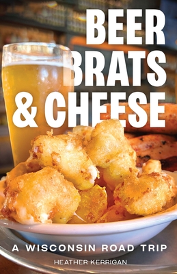 Beer, Brats, and Cheese: A Wisconsin Road Trip - Heather Kerrigan