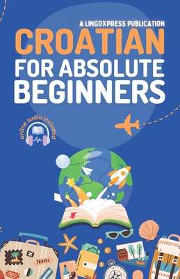 Croatian for Absolute Beginners: Basic Words and Phrases Across 50 Themes with Online Audio Pronunciation Support - 