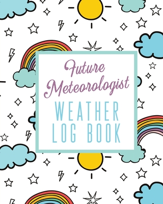 Future Meteorologist Weather Log Book: Kids Weather Log Book For Weather Watchers Meteorology Perfect For School Projects & Assignments - Alice Devon