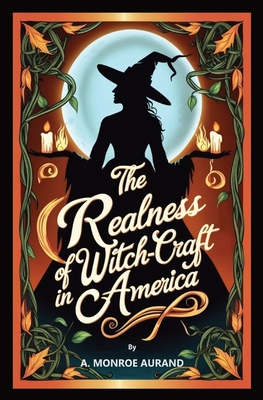The Realness of Witch-craft in America: Witches or no witches, you should read this account! - A. Monroe Aurand