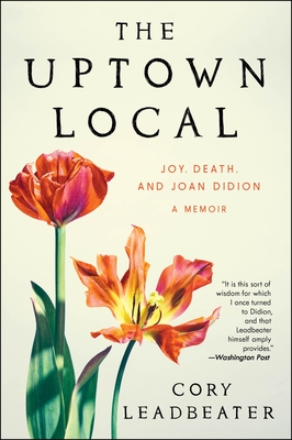 The Uptown Local: Joy, Death, and Joan Didion: A Memoir - Cory Leadbeater