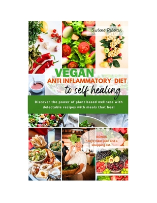 Vegan Anti Inflammatory Diet to Self Healing: Discover the power of plant based wellness with delectable recipes with meals that heal. - Shirlene Roberson