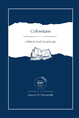 Colossians: A Biblical Greek Visual Reader - Sawyer D. Moranville