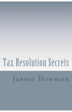 Coperta cărții 'Tax Resolution Secrets: Discover the Exact Methods Used by Tax Professionals to Reduce and Permanently Resolve Your IRS'
