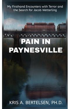 Pain in Paynesville: My Firsthand Encounters with Terror and the Search for Jacob Wetterling - Kris Bertelsen