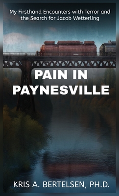 Pain in Paynesville: My Firsthand Encounters with Terror and the Search for Jacob Wetterling - Kris Bertelsen