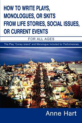 How to Write Plays, Monologues, or Skits from Life Stories, Social Issues, or Current Events: For All Ages - Anne Hart