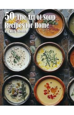 Coperta cărții '50 The Art of Soup Recipes for Home - Kelly Johnson'