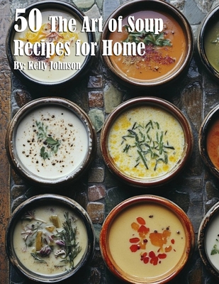 Coperta cărții '50 The Art of Soup Recipes for Home - Kelly Johnson'