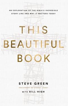 Coperta cărții 'This Beautiful Book: An Exploration of the Bible's Incredible Story Line and Why It Matters Today - Steve Green'