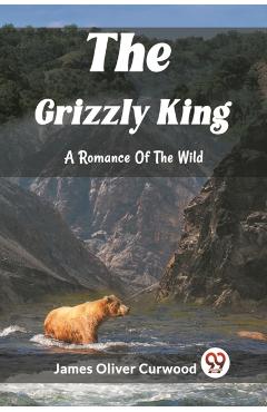 Coperta cărții 'The Grizzly King A Romance Of The Wild - James Oliver Curwood'