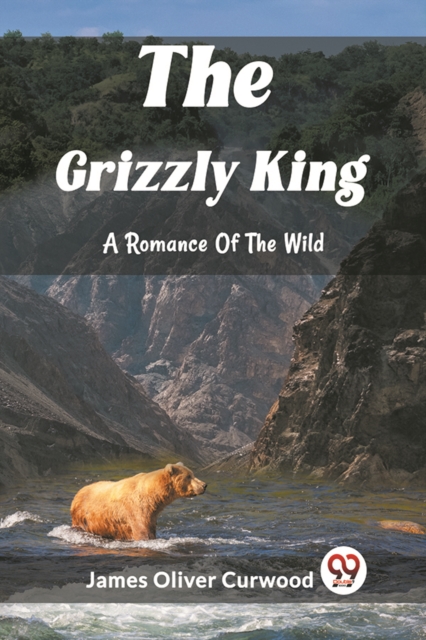 The Grizzly King A Romance Of The Wild - James Oliver Curwood