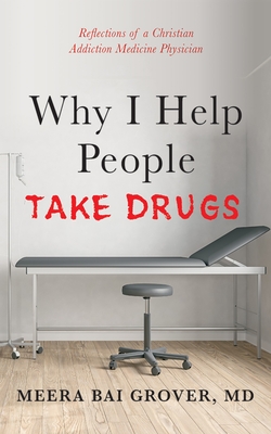 Why I Help People Take Drugs: Reflections of a Christian Addiction Medicine Physician - Meera Bai Grover