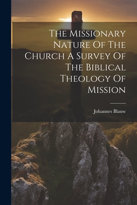 The Missionary Nature Of The Church A Survey Of The Biblical Theology Of Mission - Johannes Blauw