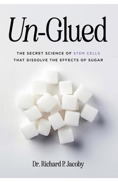 Coperta cărții 'Un-Glued: The Secret Science of Stem Cells that Dissolve the Effects of Sugar - Richard P. Jacoby'
