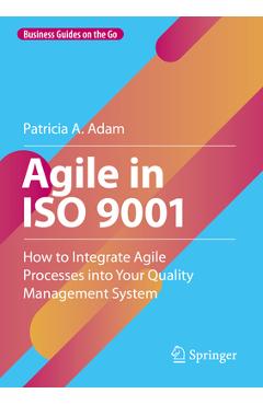 Coperta cărții 'Agile in ISO 9001: How to Integrate Agile Processes Into Your Quality Management System - Patricia A. Adam'