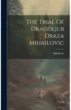 Coperta cărții 'The Trial Of Dragoljub Draza Mihailovic - Mihailovic Mihailovic'