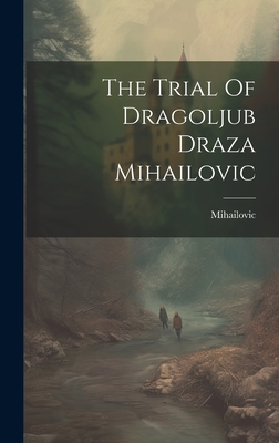 Coperta cărții 'The Trial Of Dragoljub Draza Mihailovic - Mihailovic Mihailovic'
