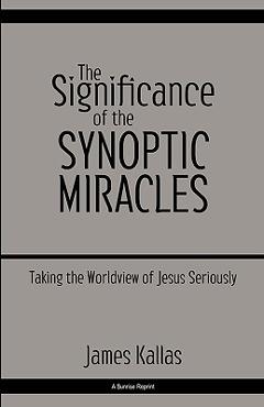 Coperta cărții 'The Significance of the Synoptic Miracles: Taking the Worldview of Jesus Seriously - James Kallas'