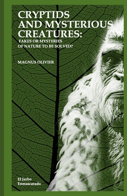 Cryptids and Mysterious Creatures: FAKES OR MYSTERIES OF NATURE TO BE SOLVED?: (Bigfoot or Sasquatch, Chupacabra, Yeti Nissie or Loch Ness Monster, Mo - Magnus Olivier