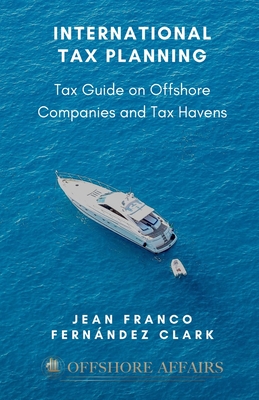 International Tax Planning: Tax Guide on Offshore Companies and Tax Havens - Jean Franco Fernandez Clark