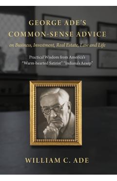 Coperta cărții 'George Ade's Common-Sense Advice on Business, Investment, Real Estate, Law and Life: Practical Wisdom from 
