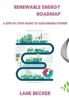 Coperta cărții 'Renewable Energy Roadmap: A Step-by-Step Guide to Sustainable Power - Lane Becker'