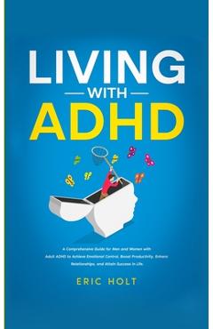 Coperta cărții 'Living With ADHD: A Comprehensive Guide for Men and Women with Adult ADHD to Achieve Emotional Control, Boost'