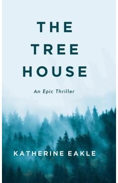 The Tree House: An Epic Thriller - Katherine Eakle