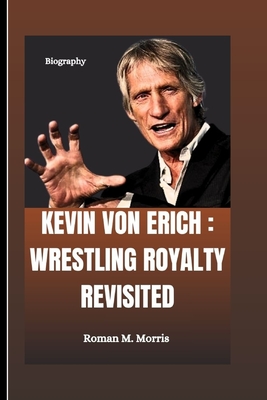 Kevin Von Erich: Wrestling Royalty Revisited - Roman M. Morris