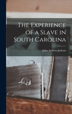 The Experience of a Slave in South Carolina - John Andrew Jackson