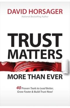 Trust Matters More Than Ever: 40 Proven Tools to Lead Better, Grow Faster & Build Trust Now! - David Horsager