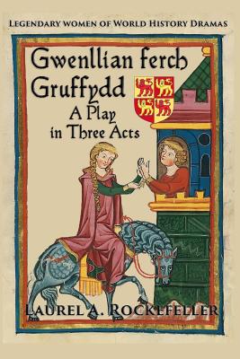 Gwenllian ferch Gruffydd, A Play in Three Acts - Laurel A. Rockefeller