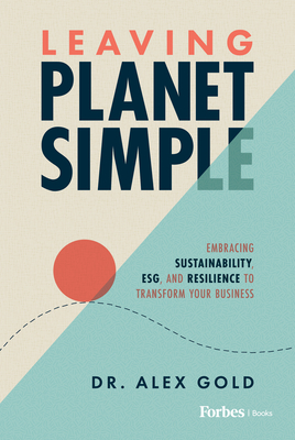 Leaving Planet Simple: Embracing Sustainability, Esg, and Resilience to Transform Your Business - Alex Gold