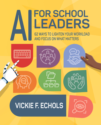 AI for School Leaders: 62 Ways to Lighten Your Workload and Focus on What Matters - Vickie F. Echols