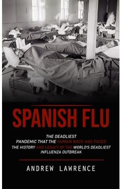 Coperta cărții 'Spanish Flu: The Deadliest Pandemic That the Human Race Has Faced (The History and Legacy of the World's Deadliest'
