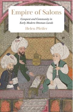 Coperta cărții 'Empire of Salons: Conquest and Community in Early Modern Ottoman Lands - Helen Pfeifer'