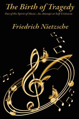 The Birth of Tragedy Out of the Spirit of Music: An Attempt at Self-Criticism - Friedrich Wilhelm Nietzsche