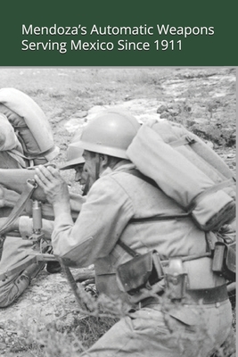 Mendoza's Automatic Weapons: Serving Mexico Since 1911 - Luis Eduardo Gonzalez