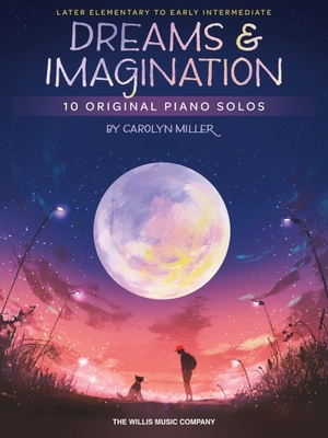 Dreams and Imagination: 10 Original Later Elementary to Early Intermediate Piano Solos by Carolyn Miller - Carolyn Miller