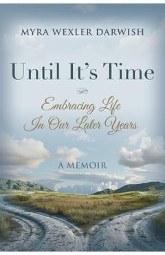 Until It's Time: Embracing Life In Our Later Years - Myra Wexler Darwish
