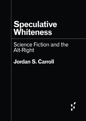 Speculative Whiteness: Science Fiction and the Alt-Right - Jordan S. Carroll