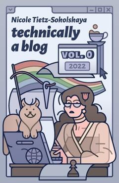 Coperta cărții 'Technically a Blog Volume 0 - Nicole Tietz-sokolskaya'