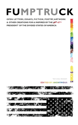Fumptruck: Open Letters, Essays, Fiction, Poetry, Artwork & Other Creations for & Inspired by the 47th President of the Divided S -
